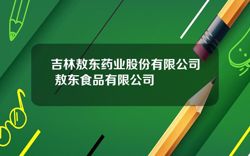 吉林敖东药业股份有限公司 敖东食品有限公司